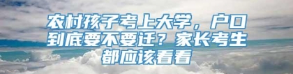 农村孩子考上大学，户口到底要不要迁？家长考生都应该看看