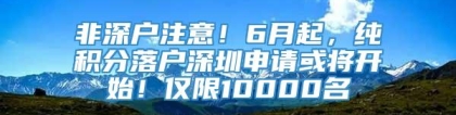 非深户注意！6月起，纯积分落户深圳申请或将开始！仅限10000名