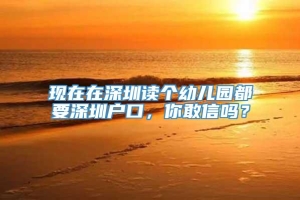 现在在深圳读个幼儿园都要深圳户口，你敢信吗？