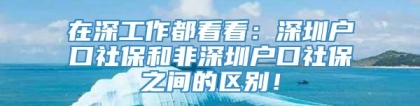 在深工作都看看：深圳户口社保和非深圳户口社保之间的区别！