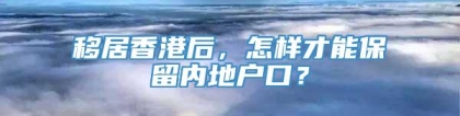 移居香港后，怎样才能保留内地户口？