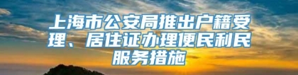上海市公安局推出户籍受理、居住证办理便民利民服务措施