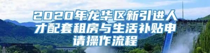 2020年龙华区新引进人才配套租房与生活补贴申请操作流程