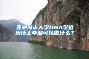 亚洲城市大学DBA学位班博士毕业可以做什么？