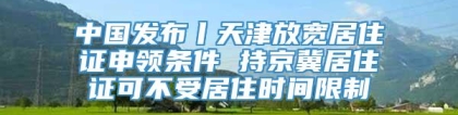 中国发布丨天津放宽居住证申领条件 持京冀居住证可不受居住时间限制