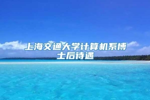 上海交通大学计算机系博士后待遇