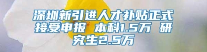 深圳新引进人才补贴正式接受申报 本科1.5万 研究生2.5万