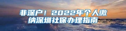 非深户！2022年个人缴纳深圳社保办理指南