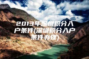 2013年深圳积分入户条件(深圳积分入户条件办理)