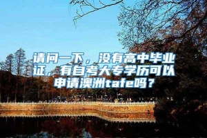 请问一下，没有高中毕业证，有自考大专学历可以申请澳洲tafe吗？