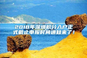 2018年深圳积分入户正式截止申报时间通知来了！