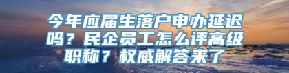 今年应届生落户申办延迟吗？民企员工怎么评高级职称？权威解答来了