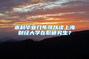 本科毕业几年可以读上海财经大学在职研究生？