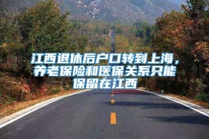 江西退休后户口转到上海，养老保险和医保关系只能保留在江西