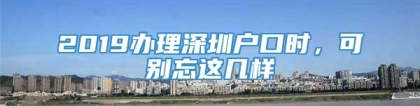 2019办理深圳户口时，可别忘这几样