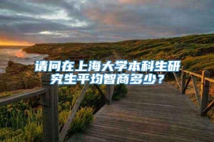 请问在上海大学本科生研究生平均智商多少？