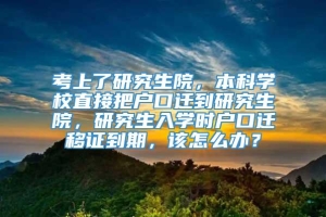 考上了研究生院，本科学校直接把户口迁到研究生院，研究生入学时户口迁移证到期，该怎么办？