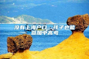 没有上海户口，孩子也能参加中高考