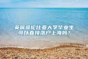 英属哥伦比亚大学毕业生可以直接落户上海吗？