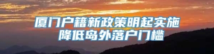 厦门户籍新政策明起实施 降低岛外落户门槛