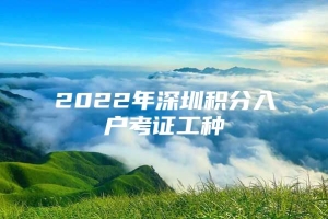 2022年深圳积分入户考证工种