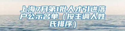 上海7月第1批人才引进落户公示名单（按主调人姓氏排序）