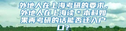 外地人在上海考研的要求，外地人在上海读＊本科如果再考研的话能否迁入户口？