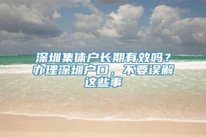 深圳集体户长期有效吗？办理深圳户口，不要误解这些事