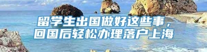 留学生出国做好这些事，回国后轻松办理落户上海