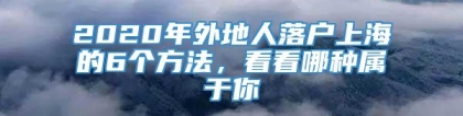 2020年外地人落户上海的6个方法，看看哪种属于你