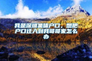 我是深圳集体户口，想把户口迁入到我哥哥家怎么办