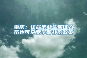 重庆：往届毕业生应征入伍也可享受学费补偿政策