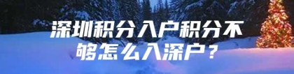 深圳积分入户积分不够怎么入深户？