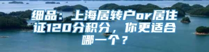 细品：上海居转户or居住证120分积分，你更适合哪一个？