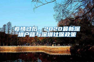 疫情过后，2020最新深圳户籍与深圳社保政策