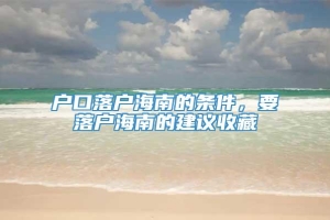 户口落户海南的条件，要落户海南的建议收藏