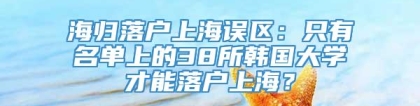海归落户上海误区：只有名单上的38所韩国大学才能落户上海？