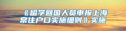 《留学回国人员申报上海常住户口实施细则》实施