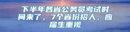 下半年各省公务员考试时间来了，7个省份招人，应届生重视