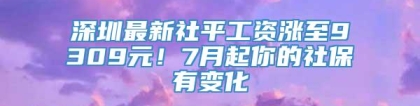 深圳最新社平工资涨至9309元！7月起你的社保有变化