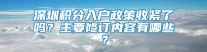 深圳积分入户政策收紧了吗？主要修订内容有哪些？