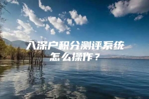 入深户积分测评系统怎么操作？