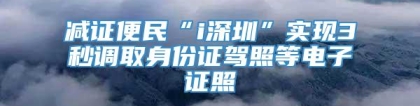 减证便民“i深圳”实现3秒调取身份证驾照等电子证照