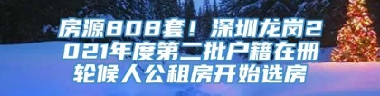 房源808套！深圳龙岗2021年度第二批户籍在册轮候人公租房开始选房