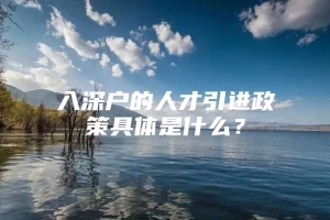 入深户的人才引进政策具体是什么？