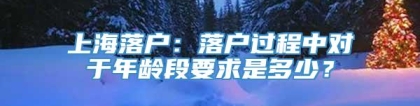 上海落户：落户过程中对于年龄段要求是多少？