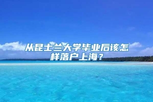 从昆士兰大学毕业后该怎样落户上海？