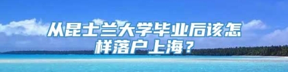 从昆士兰大学毕业后该怎样落户上海？