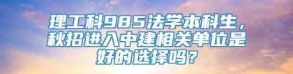 理工科985法学本科生，秋招进入中建相关单位是好的选择吗？