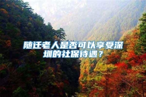 随迁老人是否可以享受深圳的社保待遇？